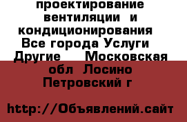 проектирование вентиляции  и кондиционирования - Все города Услуги » Другие   . Московская обл.,Лосино-Петровский г.
